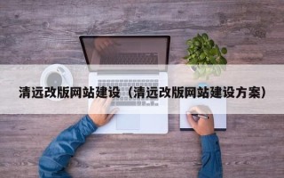湘阴清远改版网站建设（清远改版网站建设方案）