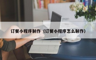 湘阴订餐小程序制作（订餐小程序怎么制作）