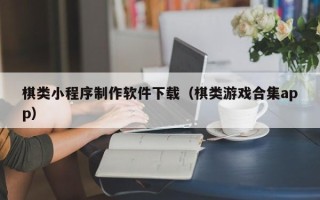 湘阴棋类小程序制作软件下载（棋类游戏合集app）