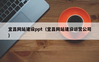 湘阴宜昌网站建设ppt（宜昌网站建设运营公司）