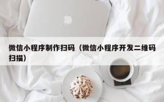 湘阴微信小程序制作扫码（微信小程序开发二维码扫描）
