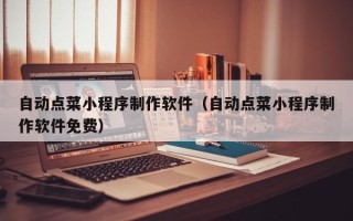 湘阴自动点菜小程序制作软件（自动点菜小程序制作软件免费）
